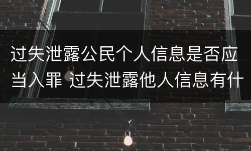 过失泄露公民个人信息是否应当入罪 过失泄露他人信息有什么处罚