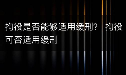 拘役是否能够适用缓刑？ 拘役可否适用缓刑