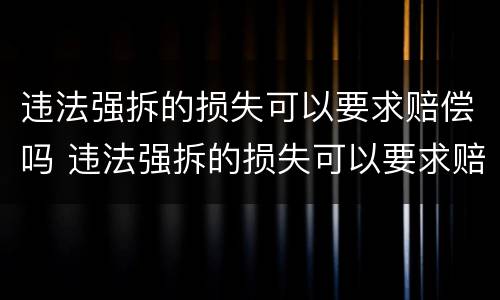 违法强拆的损失可以要求赔偿吗 违法强拆的损失可以要求赔偿吗法律规定