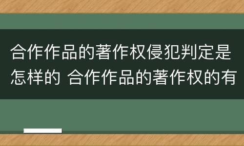 合作作品的著作权侵犯判定是怎样的 合作作品的著作权的有关规定