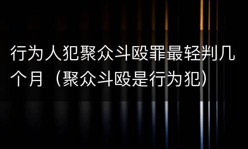 行为人犯聚众斗殴罪最轻判几个月（聚众斗殴是行为犯）