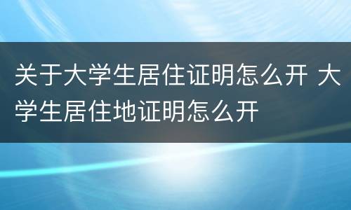 关于大学生居住证明怎么开 大学生居住地证明怎么开