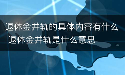 退休金并轨的具体内容有什么 退休金并轨是什么意思