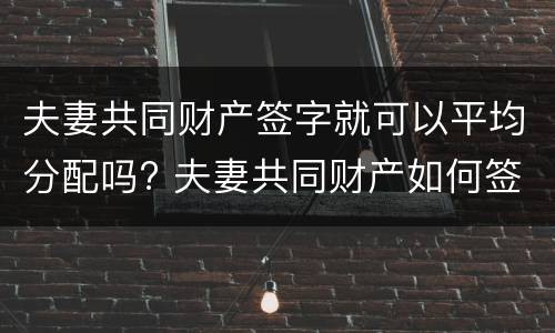 夫妻共同财产签字就可以平均分配吗? 夫妻共同财产如何签协议