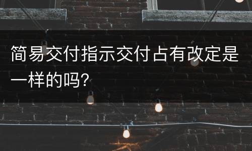 简易交付指示交付占有改定是一样的吗？