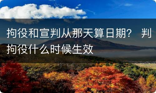 拘役和宣判从那天算日期？ 判拘役什么时候生效