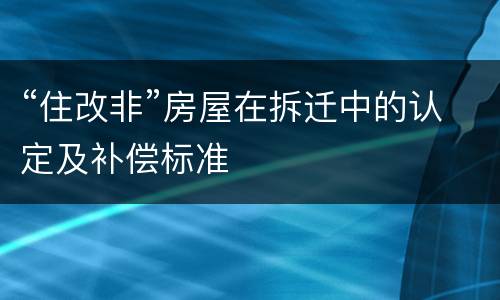 “住改非”房屋在拆迁中的认定及补偿标准