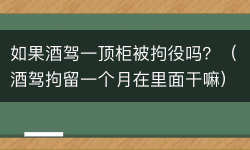 如果酒驾一顶柜被拘役吗？（酒驾拘留一个月在里面干嘛）