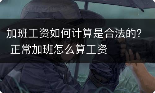 加班工资如何计算是合法的？ 正常加班怎么算工资