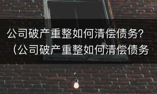 公司破产重整如何清偿债务？（公司破产重整如何清偿债务纠纷）