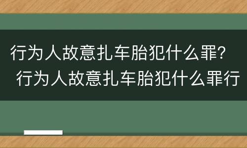 行为人故意扎车胎犯什么罪？ 行为人故意扎车胎犯什么罪行