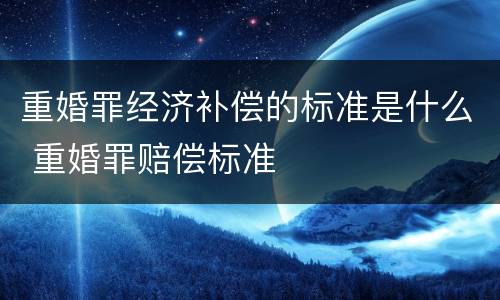 重婚罪经济补偿的标准是什么 重婚罪赔偿标准