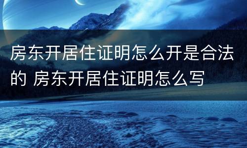 房东开居住证明怎么开是合法的 房东开居住证明怎么写