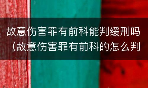 故意伤害罪有前科能判缓刑吗（故意伤害罪有前科的怎么判）