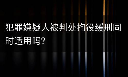 犯罪嫌疑人被判处拘役缓刑同时适用吗？