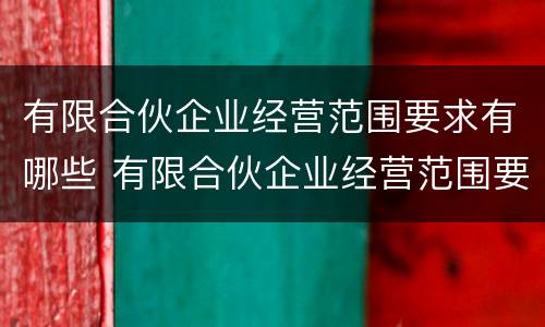 有限合伙企业经营范围要求有哪些 有限合伙企业经营范围要求有哪些条件