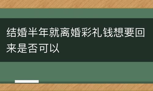 结婚半年就离婚彩礼钱想要回来是否可以