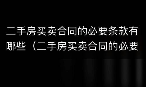 二手房买卖合同的必要条款有哪些（二手房买卖合同的必要条款有哪些内容）