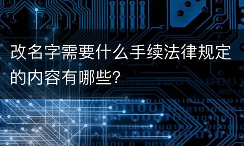 改名字需要什么手续法律规定的内容有哪些？