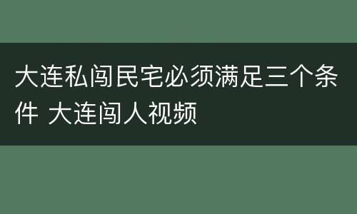 大连私闯民宅必须满足三个条件 大连闯人视频