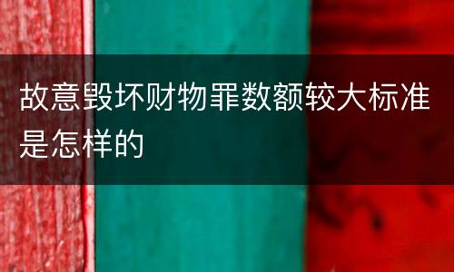 故意毁坏财物罪数额较大标准是怎样的