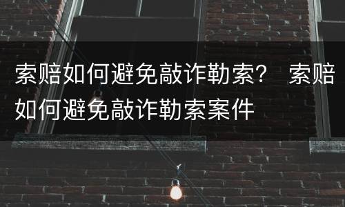 索赔如何避免敲诈勒索？ 索赔如何避免敲诈勒索案件