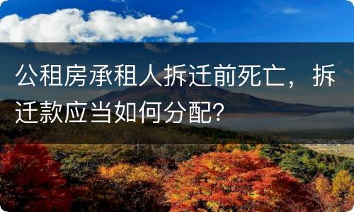 公租房承租人拆迁前死亡，拆迁款应当如何分配？