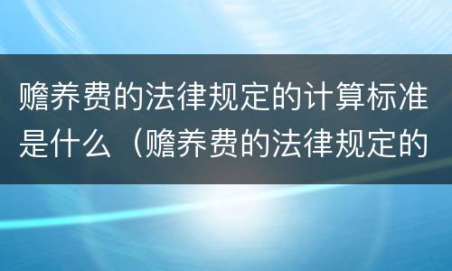 赡养费的法律规定的计算标准是什么（赡养费的法律规定的计算标准是什么呢）