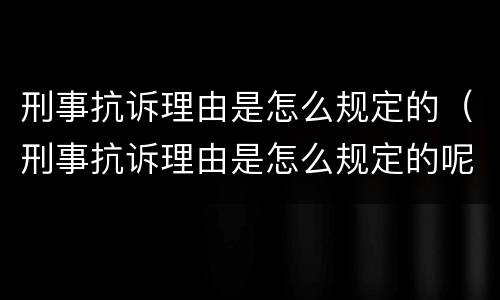 刑事抗诉理由是怎么规定的（刑事抗诉理由是怎么规定的呢）