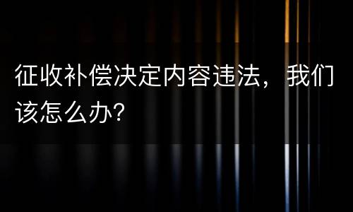 征收补偿决定内容违法，我们该怎么办？