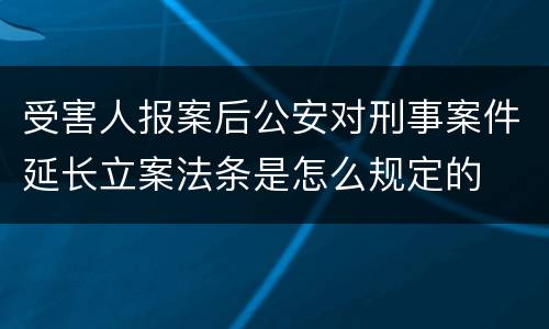 受害人报案后公安对刑事案件延长立案法条是怎么规定的