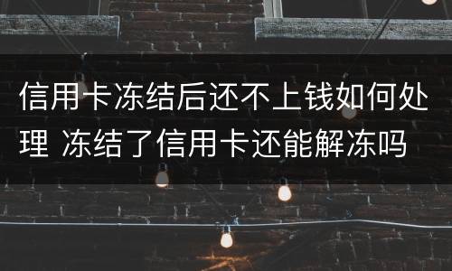 信用卡冻结后还不上钱如何处理 冻结了信用卡还能解冻吗