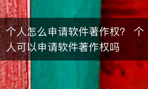 个人怎么申请软件著作权？ 个人可以申请软件著作权吗