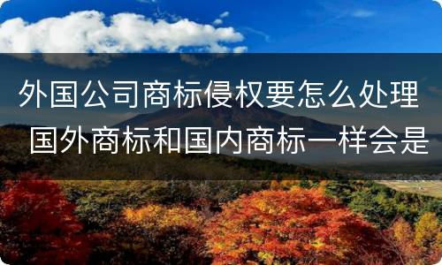 外国公司商标侵权要怎么处理 国外商标和国内商标一样会是侵权吗