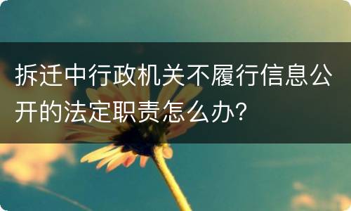 拆迁中行政机关不履行信息公开的法定职责怎么办？