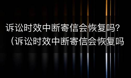 诉讼时效中断寄信会恢复吗？（诉讼时效中断寄信会恢复吗）