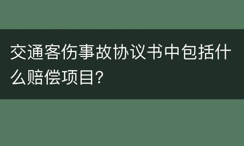 交通客伤事故协议书中包括什么赔偿项目？