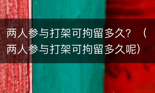 两人参与打架可拘留多久？（两人参与打架可拘留多久呢）