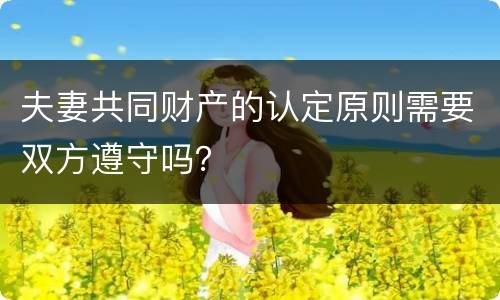 夫妻共同财产的认定原则需要双方遵守吗？