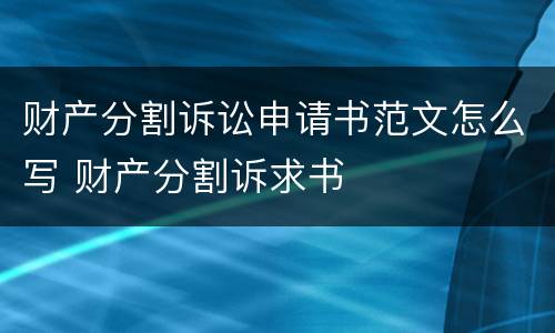 财产分割诉讼申请书范文怎么写 财产分割诉求书