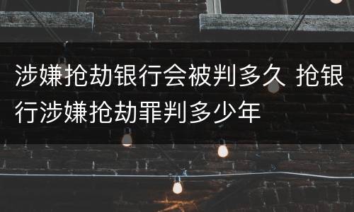 涉嫌抢劫银行会被判多久 抢银行涉嫌抢劫罪判多少年