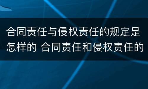 合同责任与侵权责任的规定是怎样的 合同责任和侵权责任的竞合