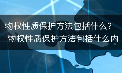 物权性质保护方法包括什么？ 物权性质保护方法包括什么内容