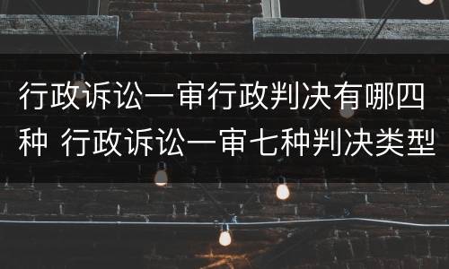 行政诉讼一审行政判决有哪四种 行政诉讼一审七种判决类型的适用情形