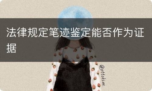 法律规定笔迹鉴定能否作为证据