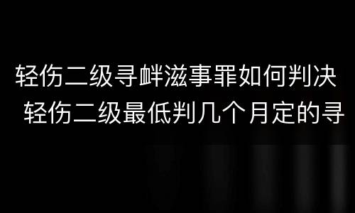 轻伤二级寻衅滋事罪如何判决 轻伤二级最低判几个月定的寻衅滋事