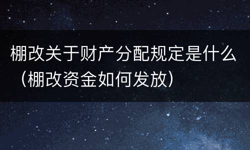 棚改关于财产分配规定是什么（棚改资金如何发放）