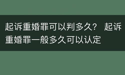 起诉重婚罪可以判多久？ 起诉重婚罪一般多久可以认定