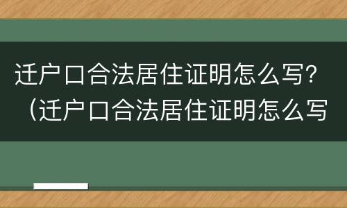 迁户口合法居住证明怎么写？（迁户口合法居住证明怎么写的）