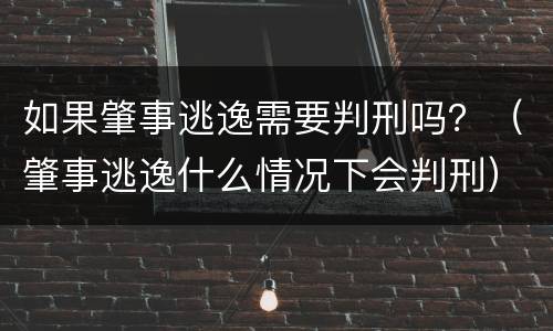 如果肇事逃逸需要判刑吗？（肇事逃逸什么情况下会判刑）